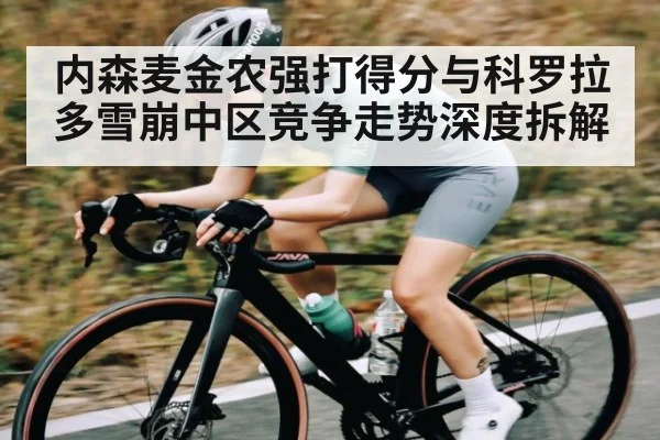 内森麦金农强打得分与科罗拉多雪崩中区竞争走势深度拆解
