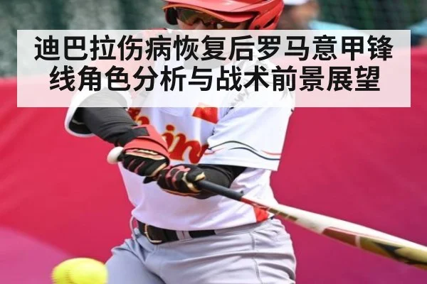 迪巴拉伤病恢复后罗马意甲锋线角色分析与战术前景展望