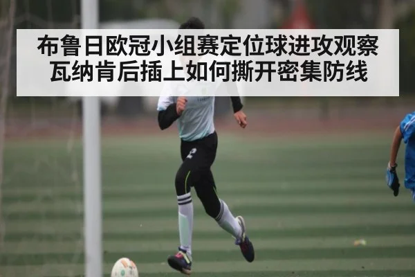 布鲁日欧冠小组赛定位球进攻观察 瓦纳肯后插上如何撕开密集防线