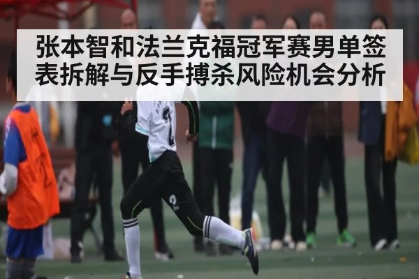 张本智和法兰克福冠军赛男单签表拆解与反手搏杀风险机会分析